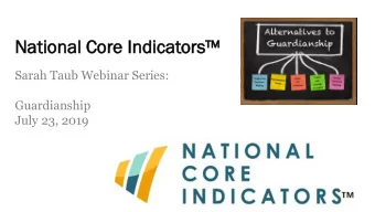 National Core Indicators  Sarah Taub Webinar Series:  Guardianship  July 23, 2019  Sarah Taub