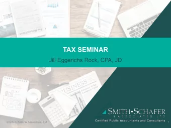 TAX SEMINAR  Jill Eggerichs Rock, CPA, JD  Smith Schafer &amp; Associates, Ltd.  1  TOPICS FOR
