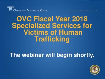 OVC Fiscal Year 2018  Specialized Services for  Victims of Human  Trafficking  The webinar will
