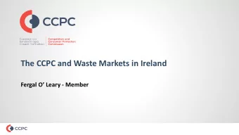 The CCPC and Waste Markets in Ireland  Fergal O Leary - Member  The CCPC  Protect &amp;  Inform