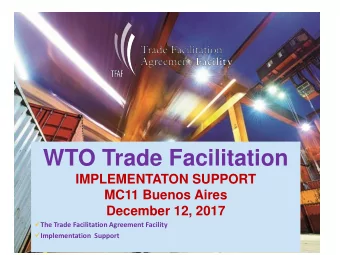 WTO Trade Facilitation  IMPLEMENTATON SUPPORT  MC11 Buenos Aires  December 12, 2017  The Trade