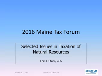 2016 Maine Tax Forum  Selected Issues in Taxation of  Natural Resources  Lee J. Chick, CPA