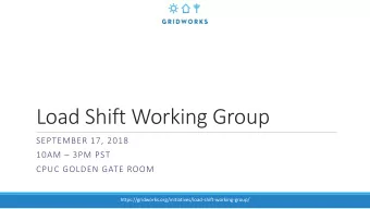 Load Shift Working Group  SEPTEMBER 17, 2018 10AM  3PM PST  CPUC GOLDEN GATE ROOM