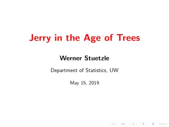 Jerry in the Age of Trees  Werner Stuetzle  Department of Statistics, UW  May 15, 2019  At a time