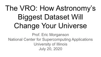 The VRO: How Astronomys  Biggest Dataset Will  Change Your Universe  Prof. Eric Morganson