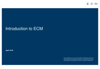 Introduction to ECM  April 2018  This presentation can only be provided to Professional Clients at