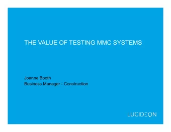 THE VALUE OF TESTING MMC SYSTEMS  Joanne Booth  Business Manager - Construction  Overview  Value