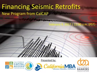 Financing Seismic Retrofits  New Program from CalCAP  February 9, 2017 | 11:00 a.m. (PST)