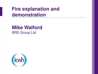 Fire explanation and  demonstration  Mike Walford  BRE Group Ltd  IOSH  Fire explanation and