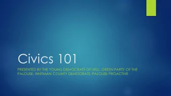 Civics 101  PRESENTED BY THE YOUNG DEMOCRATS OF WSU, GREEN PARTY OF THE  PALOUSE, WHITMAN COUNTY