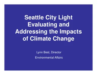 Seattle City Light  Evaluating and  Addressing the Impacts  of Climate Change  Lynn Best, Director