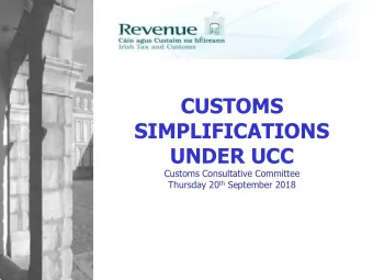 CUSTOMS  SIMPLIFICATIONS  UNDER UCC  Customs Consultative Committee Thursday 20 th September 2018