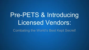 Pre-PETS &amp; Introducing  Licensed Vendors:  Combating the Worlds Best Kept Secret!  Agenda: