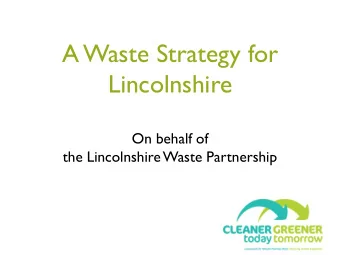 A Waste Strategy for  Lincolnshire  On behalf of  the Lincolnshire Waste Partnership  Who are the