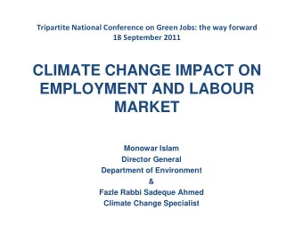 CLIMATE CHANGE IMPACT ON  EMPLOYMENT AND LABOUR  MARKET  Monowar Islam  Director General