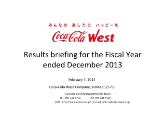 Results briefing for the Fiscal Year  ended December 2013  February 7, 2014  Coca-Cola West