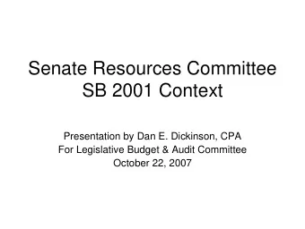 Senate Resources Committee  SB 2001 Context  Presentation by Dan E. Dickinson, CPA  For Legislative