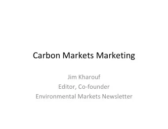 Carbon Markets Marketing Jim Kharouf Editor, Co  founder Environmental Markets Newsletter