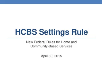 HCBS Settings Rule  New Federal Rules for Home and  Community-Based Services  April 30, 2015