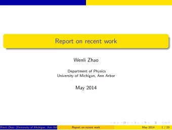 Report on recent work  Wenli Zhao  Department of Physics  University of Michigan, Ann Arbor  May