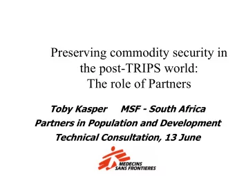 Preserving commodity security in  the post-TRIPS world:  The role of Partners  Toby Kasper  MSF -