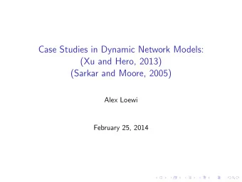Case Studies in Dynamic Network Models:  (Xu and Hero, 2013)  (Sarkar and Moore, 2005)  Alex Loewi