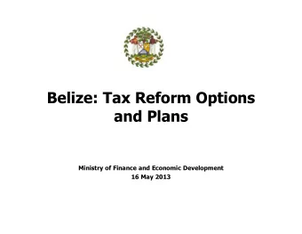 Belize: Tax Reform Options  and Plans  Ministry of Finance and Economic Development  16 May 2013