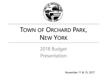 T OWN OF O RCHARD P ARK , N EW Y ORK  2018 Budget  Presentation  November 11 &amp; 15, 2017 Town of