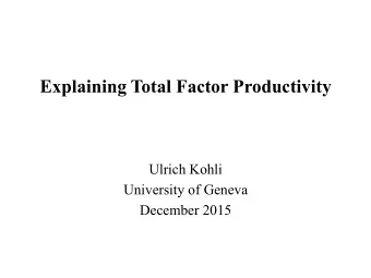 Explaining Total Factor Productivity  Ulrich Kohli  University of Geneva  December 2015 Needed: