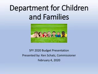 Department for Children  and Families  SFY 2020 Budget Presentation  Presented by: Ken Schatz,
