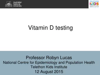Vitamin D testing  Professor Robyn Lucas  National Centre for Epidemiology and Population Health
