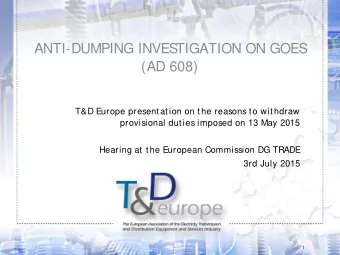 ANTI-DUMPING INVES  TIGATION ON GOES  (AD 608)  T&amp;D Europe presentation on the reasons to