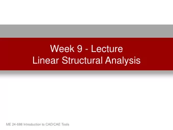 Linear Structural Analysis  ME 24-688 Introduction to CAD/CAE Tools  Lecture Topics  Finite