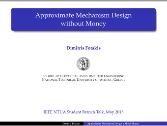 Approximate Mechanism Design  without Money  Dimitris Fotakis S CHOOL OF E LECTRICAL AND C OMPUTER