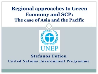 Regional approaches to Green  Economy and SCP:  The case of Asia and the Pacific  Stefanos Fotiou