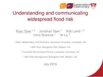 Understanding and communicating  widespread flood risk Ross Towe 1 , 2 Jonathan Tawn 1 Rob Lamb 1 ,