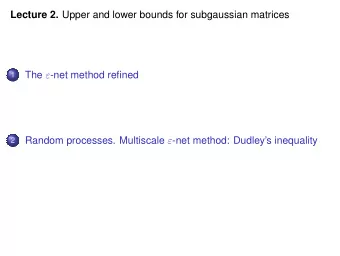 Lecture 2. Upper and lower bounds for subgaussian matrices The  -net method refined  1 Random