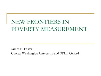 NEW FRONTIERS IN POVERTY MEASUREMENT  James E. Foster  George Washington University and OPHI,