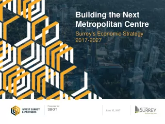 Building the Next  Metropolitan Centre  Surreys Economic Strategy  2017-2027  Presented to: