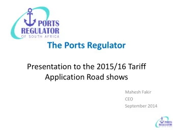 The Ports Regulator Presentation to the 2015/16 Tariff  Application Road shows  Mahesh Fakir  CEO