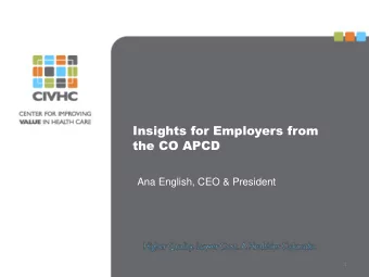 Insights for Employers from  the CO APCD  Ana English, CEO &amp; President  1  Who We Are