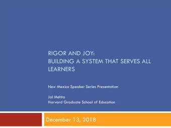 RIGOR AND JOY:  BUILDING A SYSTEM THAT SERVES ALL  LEARNERS  New Mexico Speaker Series Presentation