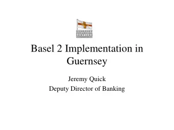 Guernsey  Jeremy Quick  Deputy Director of Banking  What is Basel 2?   Pillar One