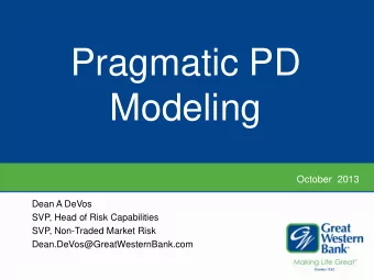 Pragmatic PD  Modeling  October  2013  Dean A DeVos  SVP, Head of Risk Capabilities  SVP,