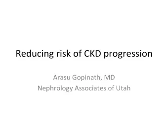 Reducing  risk  of  CKD  progression        Arasu  Gopinath,  MD
