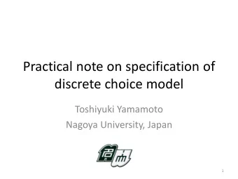 Practical note on specification of  discrete choice model  Toshiyuki Yamamoto  Nagoya University,