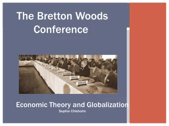 The Bretton Woods  Conference  Economic Theory and Globalization  Sophie Chisholm  Outline