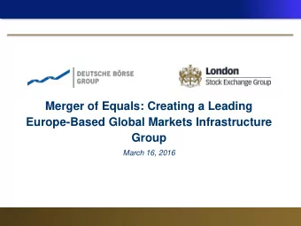Merger of Equals: Creating a Leading  Europe-Based Global Markets Infrastructure  Group  March 16,