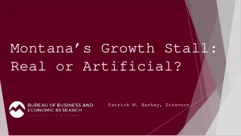 Montanas Growth Stall:  Real or Artificial?  Patrick M. Barkey, Director  The Montana Economy at