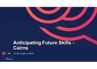 Anticipating Future Skills -  Cairns  13 No ve mb e r 2018  Jobs Que e nsland  A voic e  for